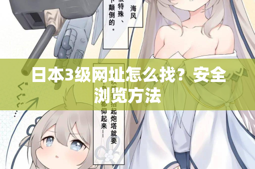 日本3级网址怎么找？安全浏览方法
