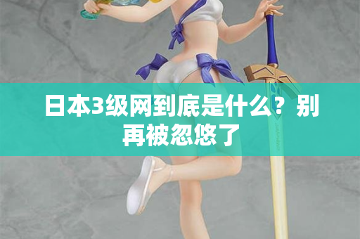 日本3级网到底是什么？别再被忽悠了  第2张