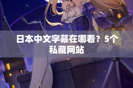 日本中文字幕在哪看？5个私藏网站  第2张