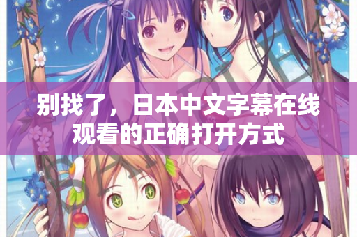 别找了，日本中文字幕在线观看的正确打开方式