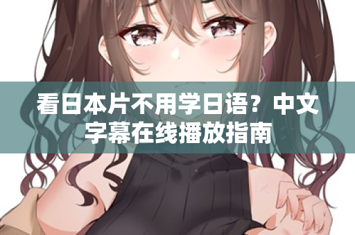 看日本片不用学日语？中文字幕在线播放指南  第2张