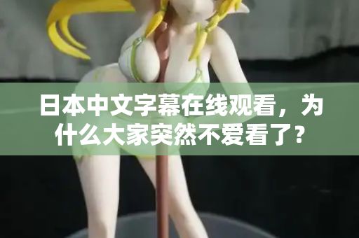 日本中文字幕在线观看，为什么大家突然不爱看了？  第2张