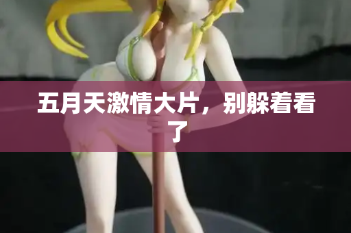 五月天激情大片，别躲着看了  第1张