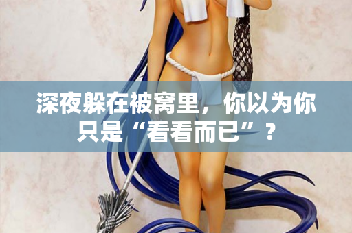 深夜躲在被窝里，你以为你只是“看看而已”？  第3张