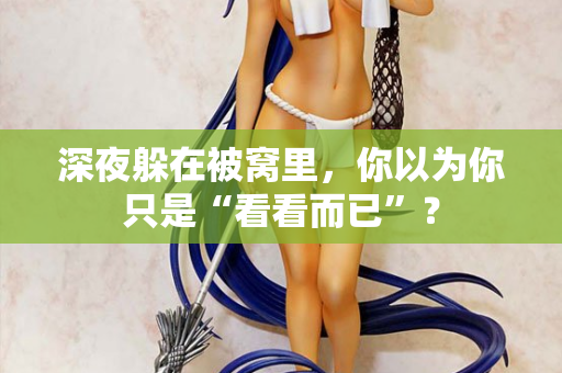 深夜躲在被窝里，你以为你只是“看看而已”？  第2张