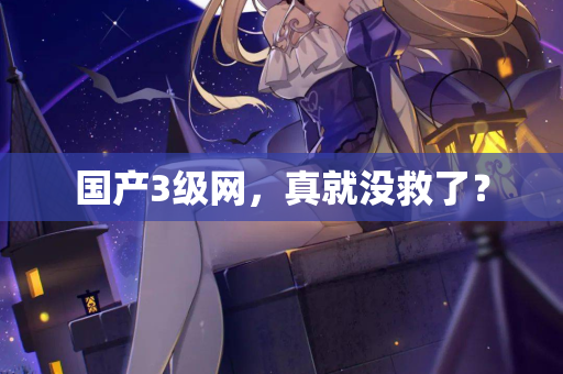 国产3级网，真就没救了？  第3张