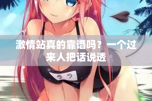 激情站真的靠谱吗？一个过来人把话说透  第1张