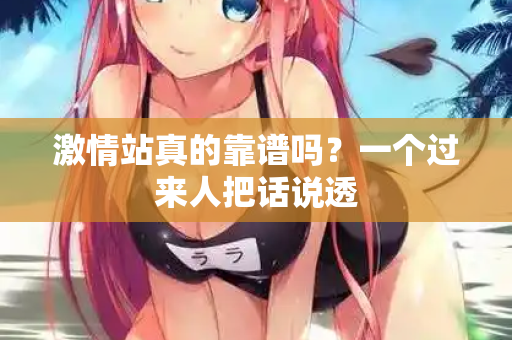 激情站真的靠谱吗？一个过来人把话说透  第2张