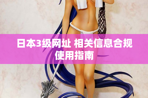 日本3级网址 相关信息合规使用指南  第2张