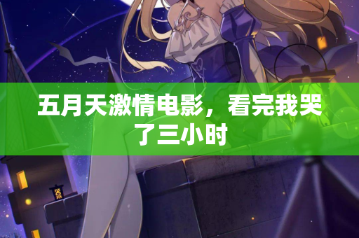 五月天激情电影，看完我哭了三小时  第2张