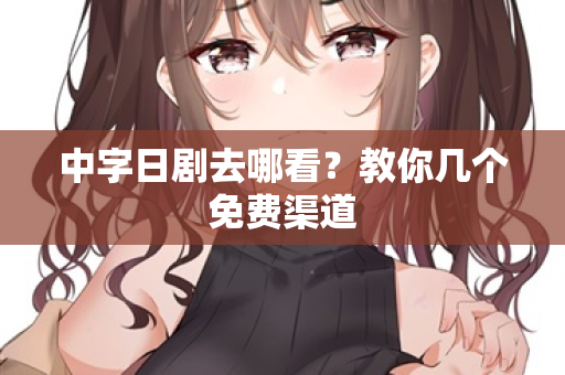 中字日剧去哪看？教你几个免费渠道