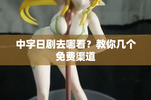中字日剧去哪看？教你几个免费渠道