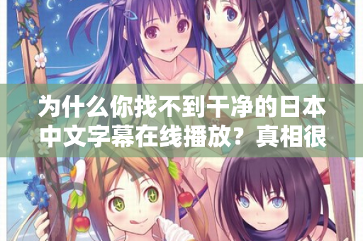 为什么你找不到干净的日本中文字幕在线播放？真相很扎心  第2张