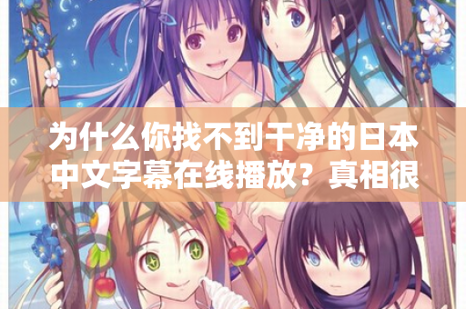 为什么你找不到干净的日本中文字幕在线播放？真相很扎心