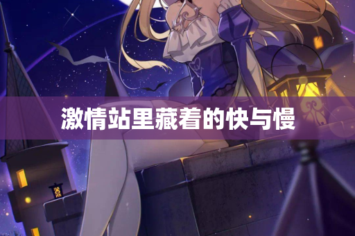 激情站里藏着的快与慢  第3张