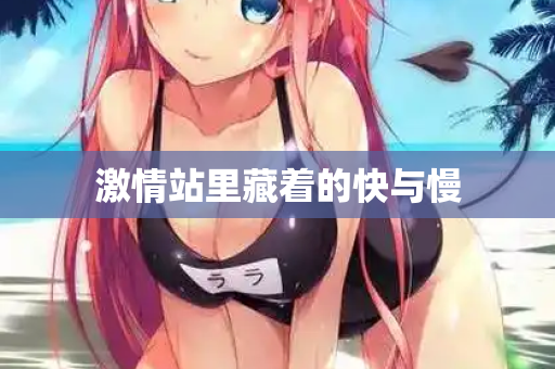 激情站里藏着的快与慢  第1张