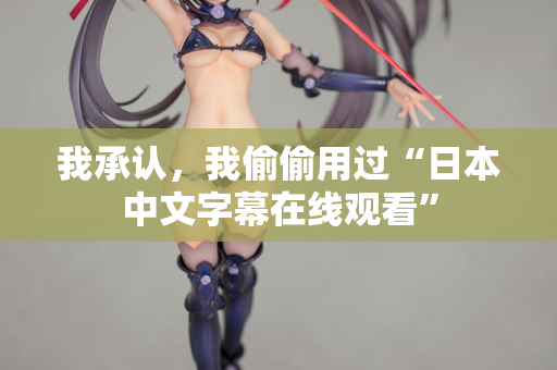 我承认，我偷偷用过“日本中文字幕在线观看”