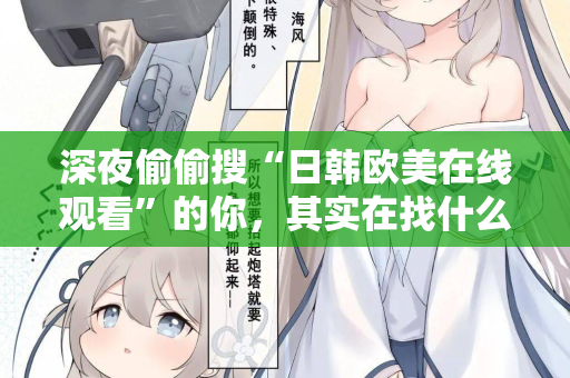深夜偷偷搜“日韩欧美在线观看”的你，其实在找什么？