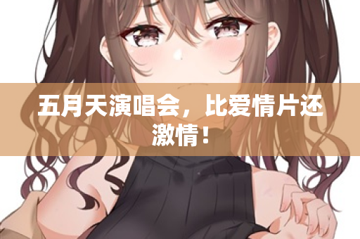五月天演唱会，比爱情片还激情！