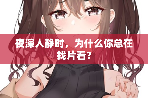 夜深人静时，为什么你总在找片看？