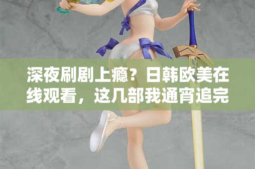 深夜刷剧上瘾？日韩欧美在线观看，这几部我通宵追完