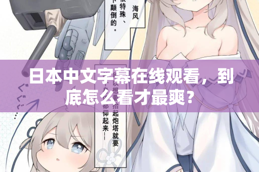 日本中文字幕在线观看，到底怎么看才最爽？