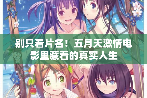别只看片名！五月天激情电影里藏着的真实人生