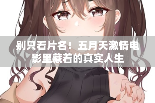 别只看片名！五月天激情电影里藏着的真实人生