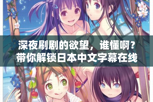 深夜刷剧的欲望,谁懂啊?带你解锁日本中文字幕在线播放的宝藏资源 第2张 深夜刷剧的欲望,谁懂啊?带你解锁日本中文字幕在线播放的宝藏资源 第2张