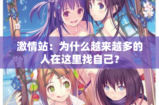 激情站：为什么越来越多的人在这里找自己？