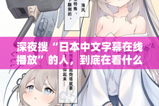 深夜搜“日本中文字幕在线播放”的人，到底在看什么？  第2张