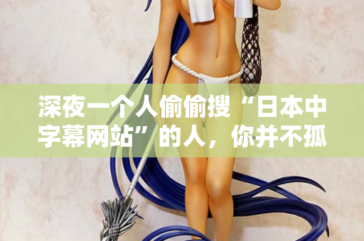深夜一个人偷偷搜“日本中字幕网站”的人，你并不孤单  第2张