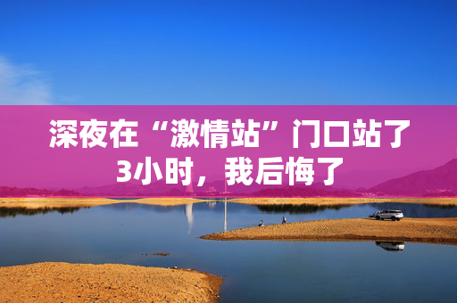 深夜在“激情站”门口站了3小时，我后悔了