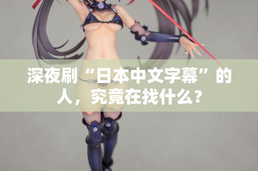 深夜刷“日本中文字幕”的人，究竟在找什么？