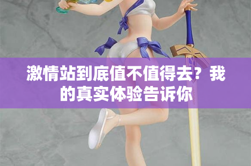 激情站到底值不值得去？我的真实体验告诉你