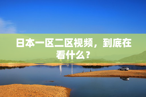 日本一区二区视频，到底在看什么？