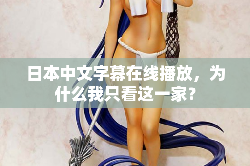 日本中文字幕在线播放，为什么我只看这一家？