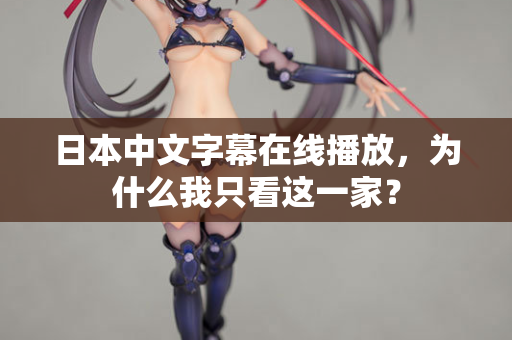 日本中文字幕在线播放，为什么我只看这一家？