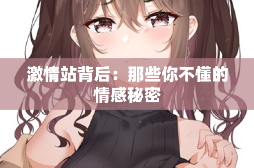 激情站背后：那些你不懂的情感秘密  第2张