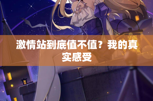 激情站到底值不值？我的真实感受  第2张