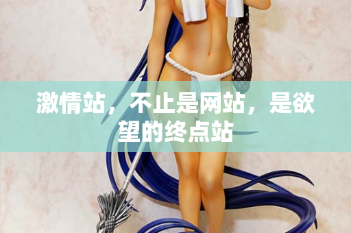 激情站，不止是网站，是欲望的终点站