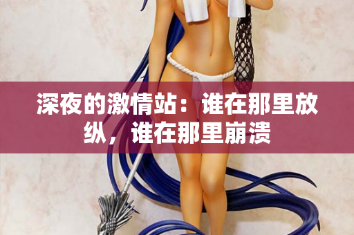 深夜的激情站：谁在那里放纵，谁在那里崩溃  第2张