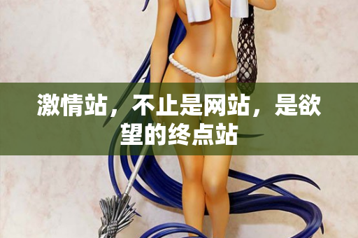 激情站，不止是网站，是欲望的终点站