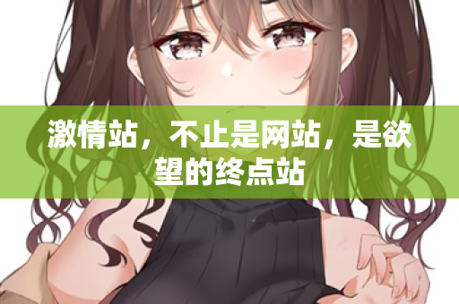 激情站，不止是网站，是欲望的终点站