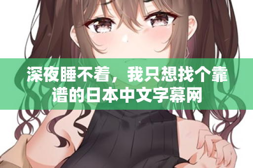 深夜睡不着,我只想找个靠谱的日本中文字幕网 第3张 深夜睡不着,我只想找个靠谱的日本中文字幕网 第3张
