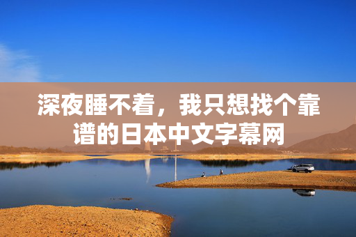 深夜睡不着,我只想找个靠谱的日本中文字幕网 第1张 深夜睡不着,我只想找个靠谱的日本中文字幕网 第1张