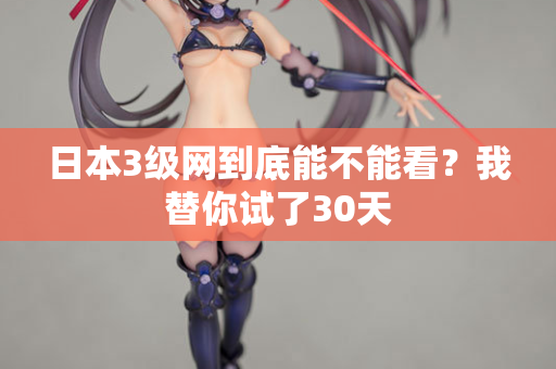 日本3级网到底能不能看？我替你试了30天  第2张