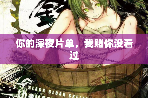 你的深夜片单，我赌你没看过