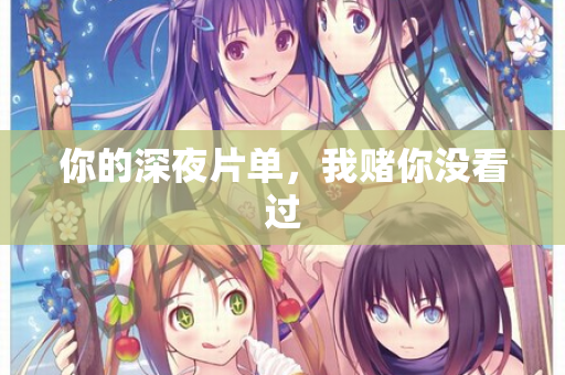 你的深夜片单，我赌你没看过