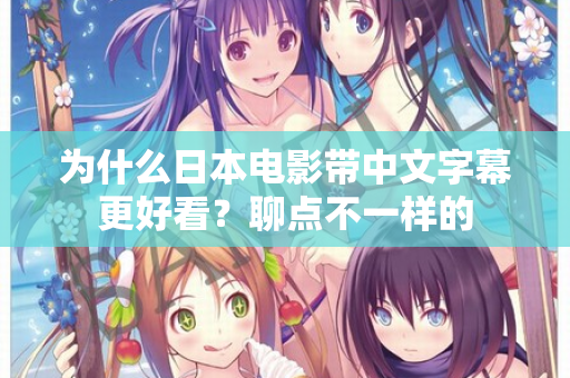 为什么日本电影带中文字幕更好看？聊点不一样的